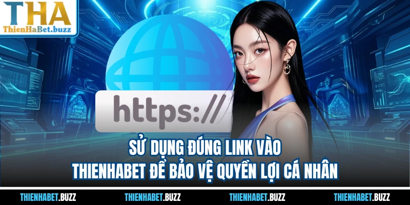 Sử dụng đúng link vào THIENHABET để bảo vệ quyền lợi cá nhân