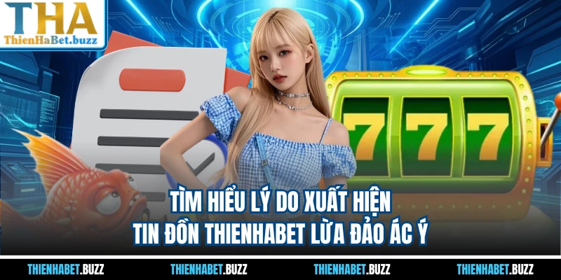 Tìm hiểu lý do xuất hiện tin đồn THIENHABET lừa đảo ác ý